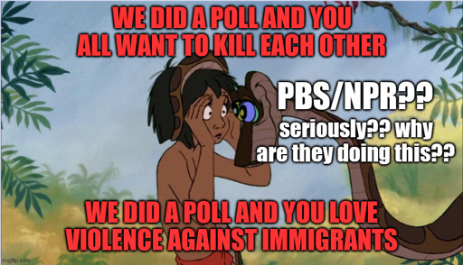 kaa hypnotizing mogli labelled pbs/npr?? seriously?? why are they doing this? "we did a poll and you all want to kill each other" "we did a poll and you love violence against immigrants"